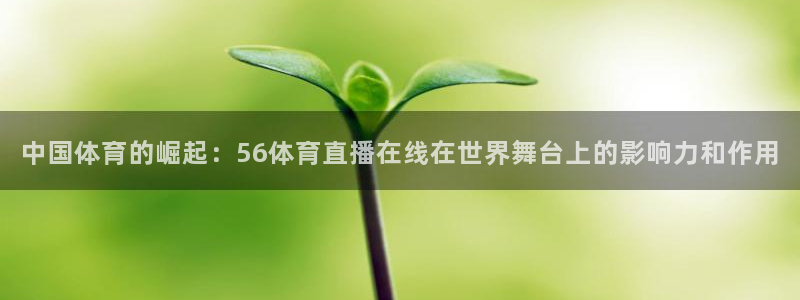 中国体育的崛起：56体育直播在线在世界舞台上的影响力和作用
